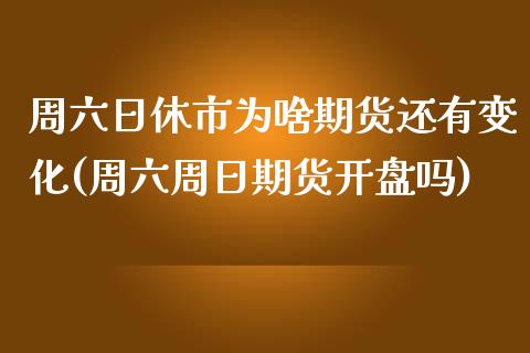 周六日休市为啥期货还有变化(周六周日期货开盘吗)_https://wap.sdxiaoxijinshu.com_金融_第1张