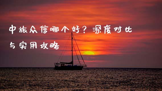 中旅众信哪个好？深度对比与实用攻略_https://wap.sdxiaoxijinshu.com_金融_第1张