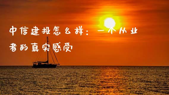 中信建投怎么样：一个从业者的真实感受_https://wap.sdxiaoxijinshu.com_期货_第1张