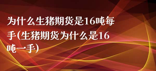 为什么生猪期货是16吨每手(生猪期货为什么是16吨一手)_https://wap.sdxiaoxijinshu.com_期货_第1张