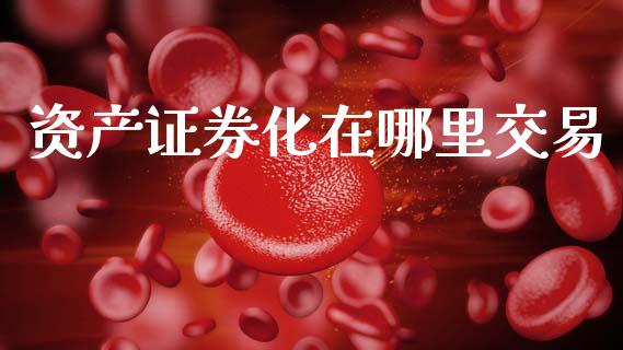 资产证券化在哪里交易_https://wap.sdxiaoxijinshu.com_理财_第1张