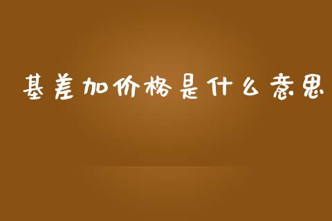 基差加价格是什么意思_https://wap.sdxiaoxijinshu.com_期货_第1张