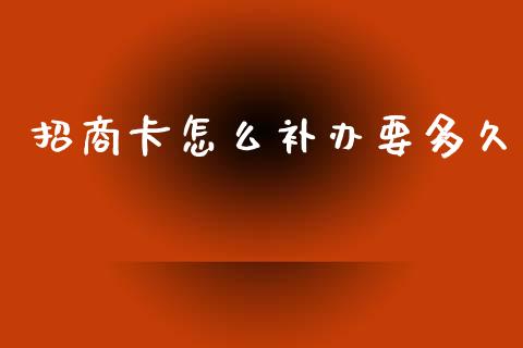招商卡怎么补办要多久_https://wap.sdxiaoxijinshu.com_金融_第1张