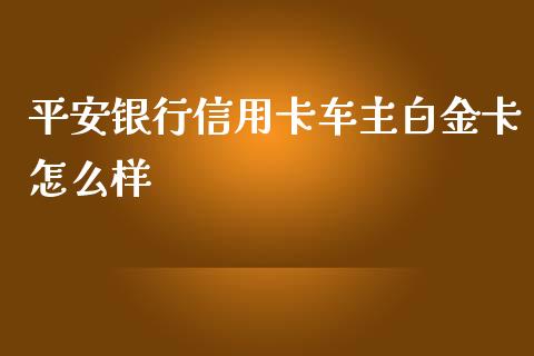 平安银行信用卡车主白金卡怎么样_https://wap.sdxiaoxijinshu.com_金融_第1张
