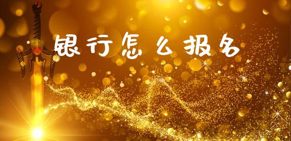 银行怎么报名_https://wap.sdxiaoxijinshu.com_金融_第1张
