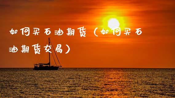 如何买石油期货(如何买石油期货交易)_期货_第1张_金融万问站 如何买石油期货(如何买石油期货交易)_https://wap.sdxiaoxijinshu.com_期货_第1张