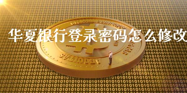华夏银行登录密码怎么修改_https://wap.sdxiaoxijinshu.com_金融_第1张