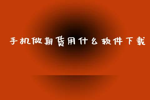 手机做期货用什么软件下载_https://wap.sdxiaoxijinshu.com_期货_第1张