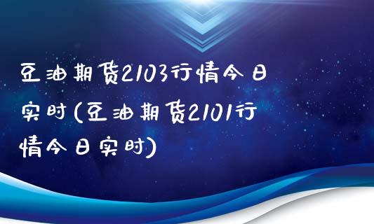 豆油期货2103行情今日实时(豆油期货2101行情今日实时)_https://wap.sdxiaoxijinshu.com_理财_第1张