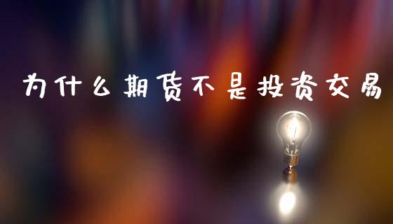 为什么期货不是投资交易_https://wap.sdxiaoxijinshu.com_期货_第1张