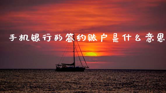 手机银行的签约账户是什么意思_https://wap.sdxiaoxijinshu.com_理财_第1张