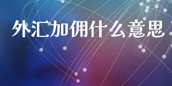 外汇加佣什么意思_https://wap.sdxiaoxijinshu.com_财经_第1张