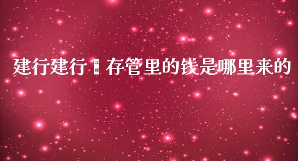 建行建行鑫存管里的钱是哪里来的_https://wap.sdxiaoxijinshu.com_理财_第1张