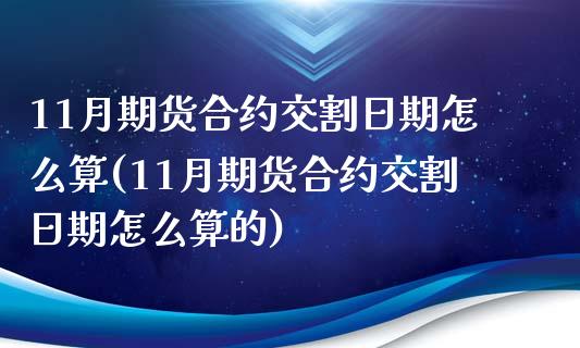 11月期货合约交割日期怎么算(11月期货合约交割日期怎么算的)_https://wap.sdxiaoxijinshu.com_财经_第1张
