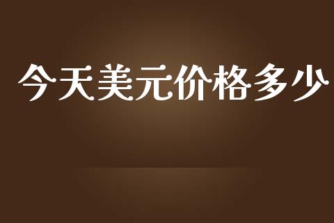 今天美元价格多少_https://wap.sdxiaoxijinshu.com_财经_第1张