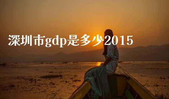 深圳市gdp是多少2015_https://wap.sdxiaoxijinshu.com_金融_第1张