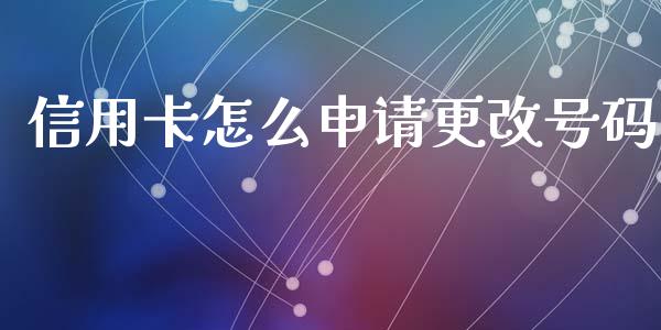 信用卡怎么申请更改号码_https://wap.sdxiaoxijinshu.com_金融_第1张