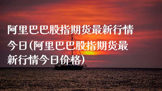 阿里巴巴股指期货最新行情今日(阿里巴巴股指期货最新行情今日价格)_https://wap.sdxiaoxijinshu.com_理财_第1张