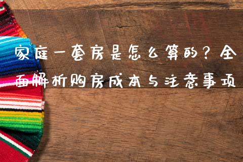 家庭一套房是怎么算的？全面解析购房成本与注意事项_https://wap.sdxiaoxijinshu.com_财经_第1张