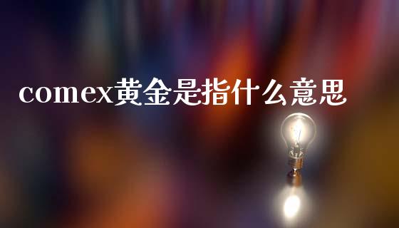comex黄金是指什么意思_https://wap.sdxiaoxijinshu.com_期货_第1张