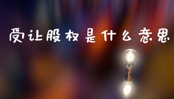 受让股权是什么意思_https://wap.sdxiaoxijinshu.com_理财_第1张