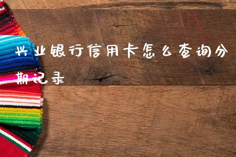 兴业银行信用卡怎么查询分期记录_https://wap.sdxiaoxijinshu.com_金融_第1张
