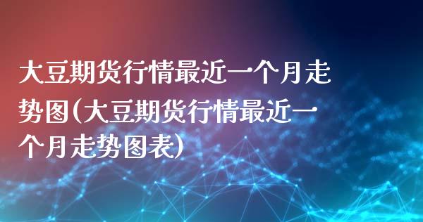 大豆期货行情最近一个月走势图(大豆期货行情最近一个月走势图表)_https://wap.sdxiaoxijinshu.com_期货_第1张