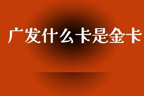 广发什么卡是金卡_https://wap.sdxiaoxijinshu.com_金融_第1张