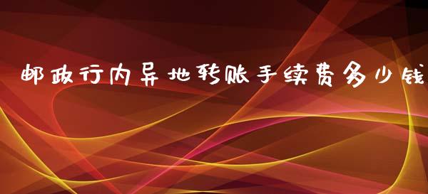 邮政行内异地转账手续费多少钱_https://wap.sdxiaoxijinshu.com_理财_第1张