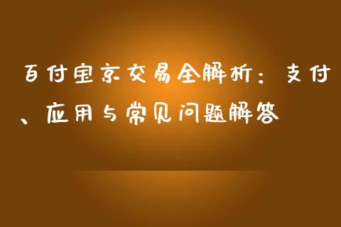 百付宝京交易全解析：支付、应用与常见问题解答_https://wap.sdxiaoxijinshu.com_金融_第1张