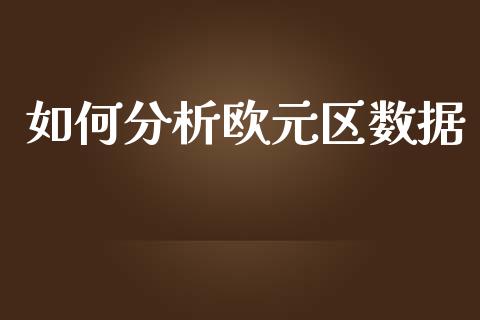 如何分析欧元区数据_https://wap.sdxiaoxijinshu.com_财经_第1张