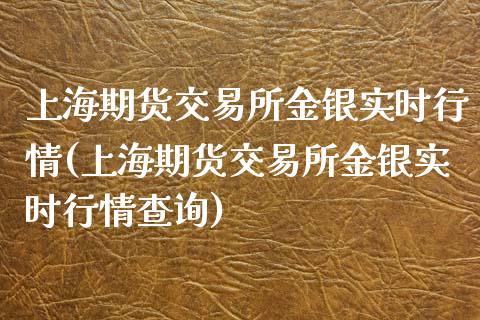 上海期货交易所金银实时行情(上海期货交易所金银实时行情查询)_https://wap.sdxiaoxijinshu.com_理财_第1张