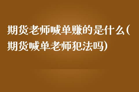 期货老师喊单赚的是什么(期货喊单老师犯法吗)_理财_第1张_金融万问站 期货老师喊单赚的是什么(期货喊单老师犯法吗)_https://wap.sdxiaoxijinshu.com_理财_第1张