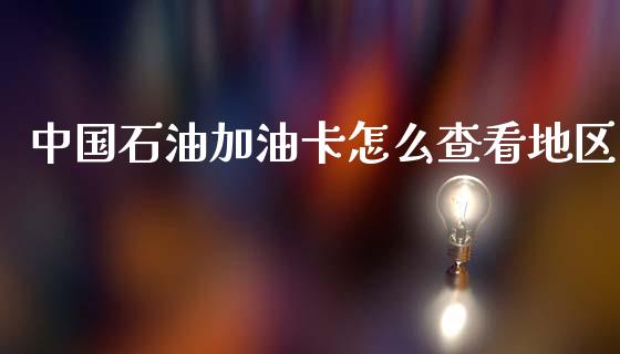 中国石油加油卡怎么查看地区_https://wap.sdxiaoxijinshu.com_金融_第1张
