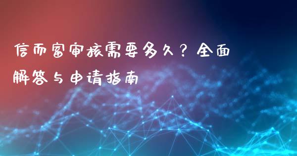 信而富审核需要多久?全面解答与申请指南_期货_第1张_金融万问站 信而富审核需要多久?全面解答与申请指南_https://wap.sdxiaoxijinshu.com_期货_第1张