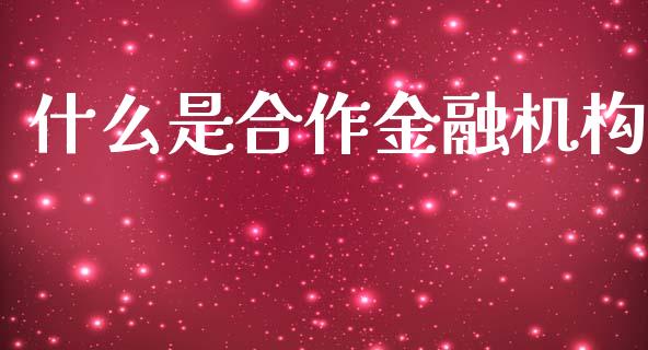 什么是合作金融机构_https://wap.sdxiaoxijinshu.com_理财_第1张
