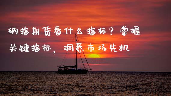 纳指期货看什么指标？掌握关键指标，洞悉市场先机_https://wap.sdxiaoxijinshu.com_理财_第1张