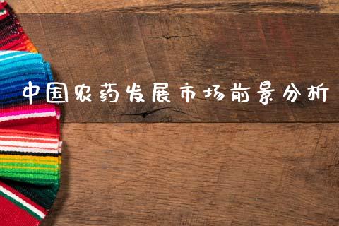 中国农药发展市场前景分析_https://wap.sdxiaoxijinshu.com_理财_第1张