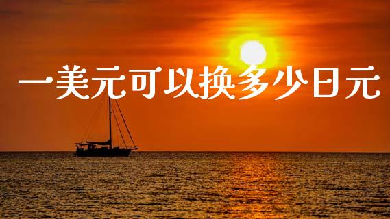 一美元可以换多少日元_https://wap.sdxiaoxijinshu.com_财经_第1张
