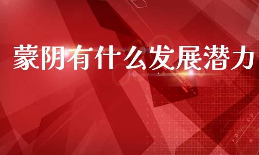 蒙阴有什么发展潜力_https://wap.sdxiaoxijinshu.com_财经_第1张