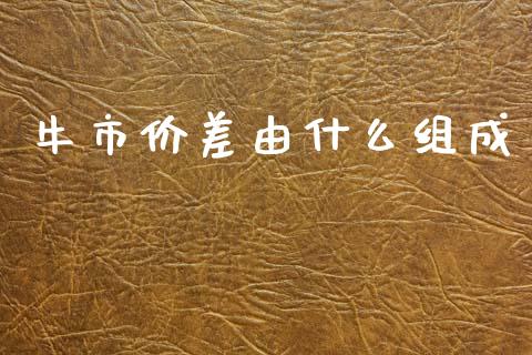 牛市价差由什么组成_https://wap.sdxiaoxijinshu.com_期货_第1张