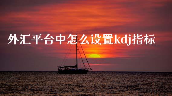 外汇平台中怎么设置kdj指标_https://wap.sdxiaoxijinshu.com_理财_第1张