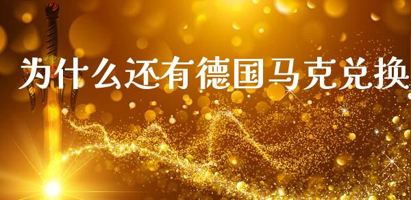 为什么还有德国马克兑换_https://wap.sdxiaoxijinshu.com_财经_第1张