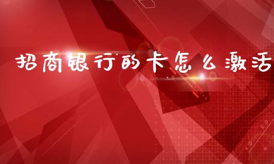 招商银行的卡怎么激活_https://wap.sdxiaoxijinshu.com_金融_第1张