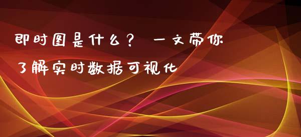 即时图是什么? 一文带你了解实时数据可视化_财经_第1张_金融万问站 即时图是什么? 一文带你了解实时数据可视化_https://wap.sdxiaoxijinshu.com_财经_第1张