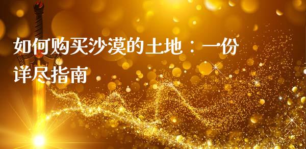 如何购买沙漠的土地：一份详尽指南_https://wap.sdxiaoxijinshu.com_金融_第1张