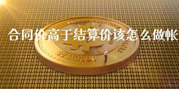 合同价高于结算价该怎么做帐_https://wap.sdxiaoxijinshu.com_期货_第1张