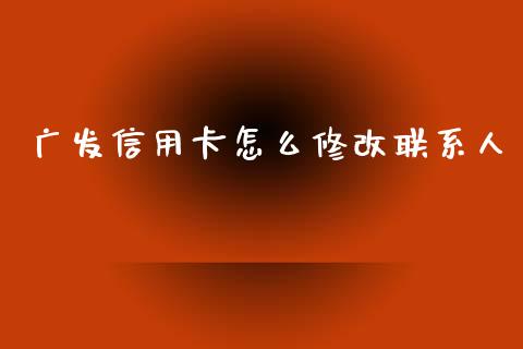 广发信用卡怎么修改联系人_https://wap.sdxiaoxijinshu.com_金融_第1张