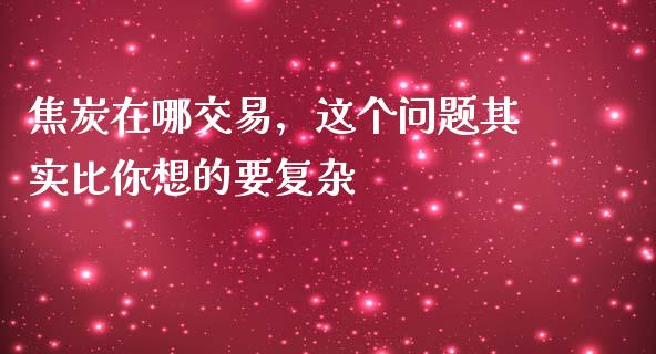 焦炭在哪交易，这个问题其实比你想的要复杂_https://wap.sdxiaoxijinshu.com_期货_第1张