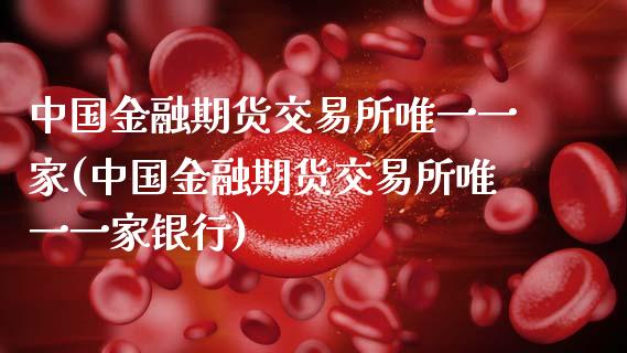 中国金融期货交易所唯一一家(中国金融期货交易所唯一一家银行)_https://wap.sdxiaoxijinshu.com_期货_第1张